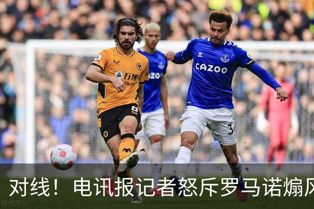 对线！电讯报记者怒斥罗马诺煽风点火小蜘蛛 罗马诺：哪撒谎了？
